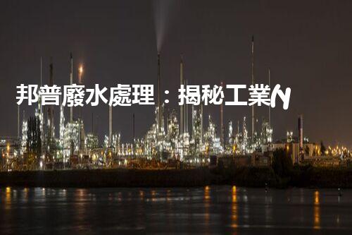 邦普廢水處理：揭秘工業(yè)環(huán)保的黑科技！